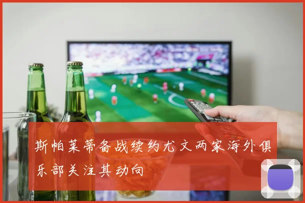 斯帕莱蒂备战续约尤文两家海外俱乐部关注其动向