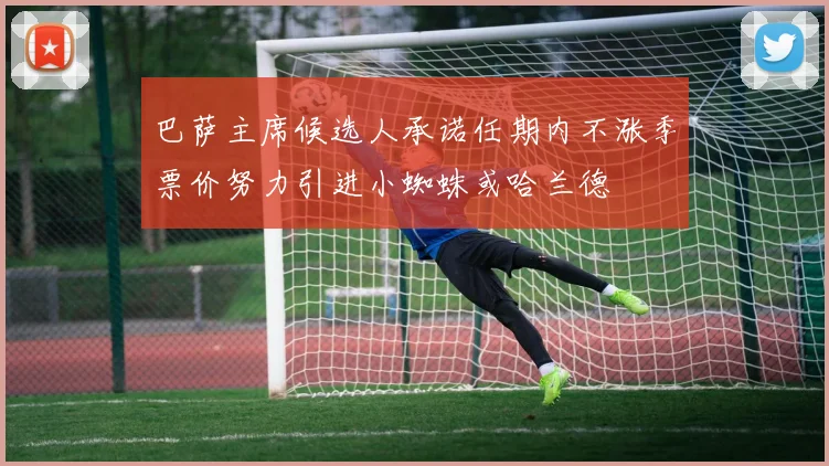 巴萨主席候选人承诺任期内不涨季票价努力引进小蜘蛛或哈兰德