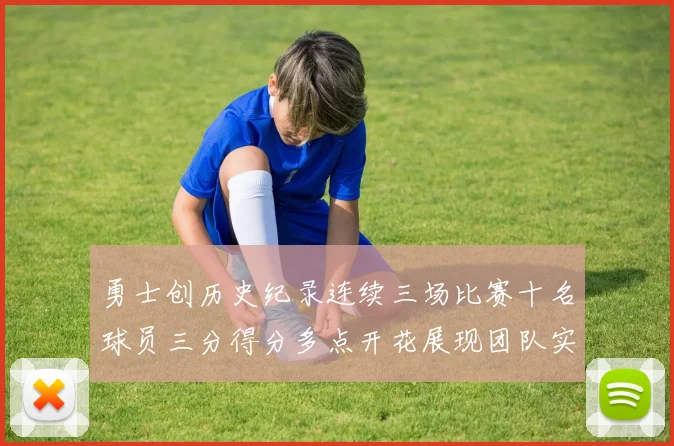 勇士创历史纪录连续三场比赛十名球员三分得分多点开花展现团队实力