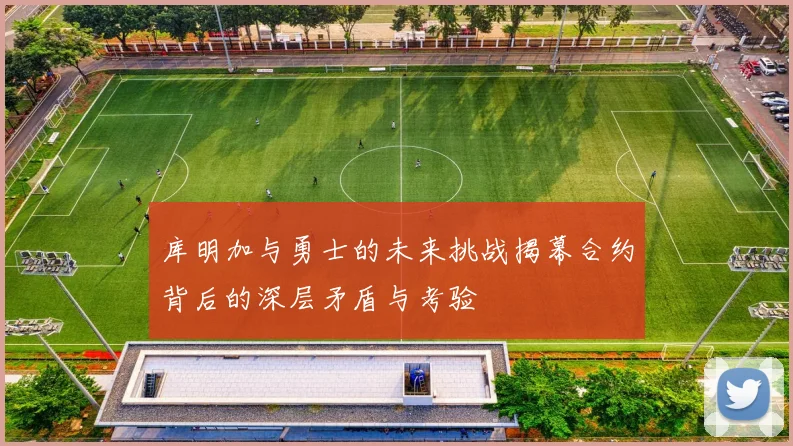 库明加与勇士的未来挑战揭幕合约背后的深层矛盾与考验