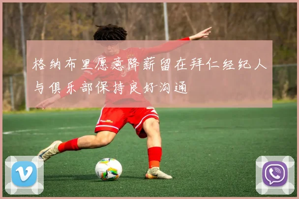 格纳布里愿意降薪留在拜仁经纪人与俱乐部保持良好沟通