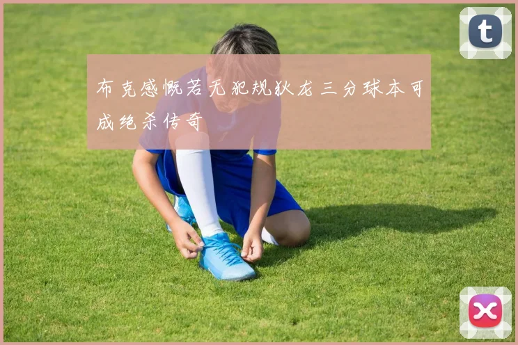 布克感慨若无犯规狄龙三分球本可成绝杀传奇