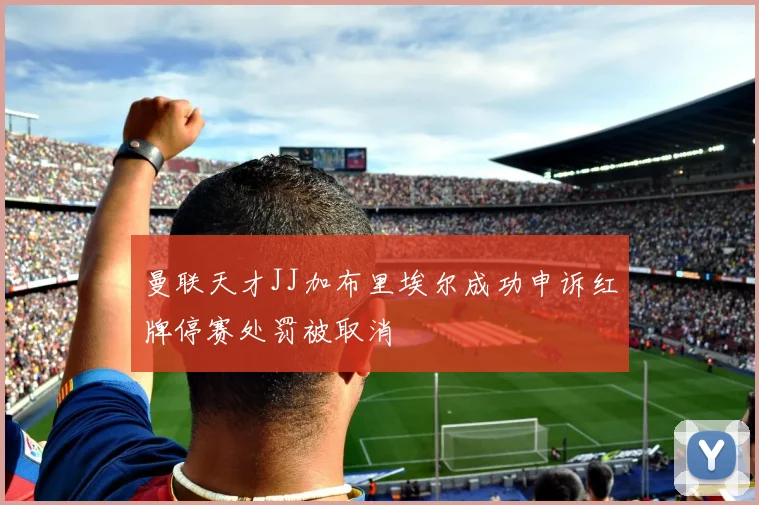 曼联天才JJ加布里埃尔成功申诉红牌停赛处罚被取消