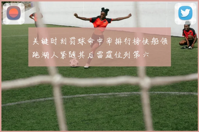 关键时刻罚球命中率排行榜快船领跑湖人紧随其后雷霆位列第六