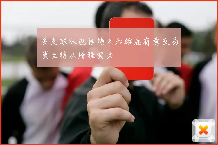 多支球队包括热火和雄鹿有意交易莫兰特以增强实力