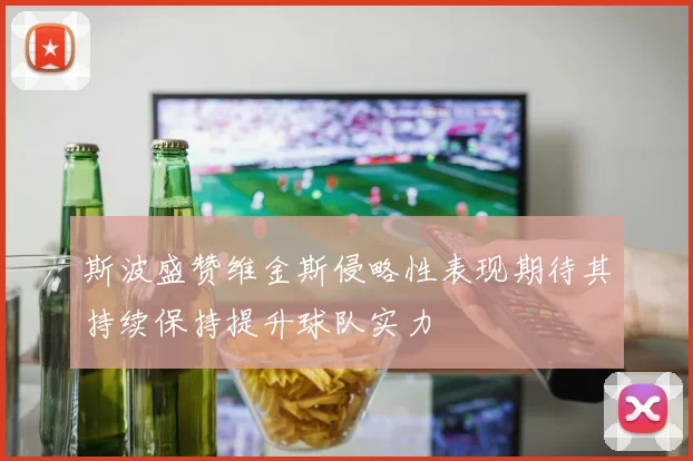 斯波盛赞维金斯侵略性表现期待其持续保持提升球队实力